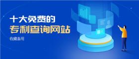 国内十大免费专利查询网站，轻松解决查询难题！